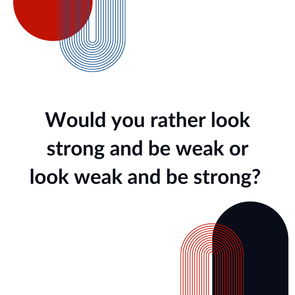 Would you rather look strong and be weak or look weak and be strong would you rather question