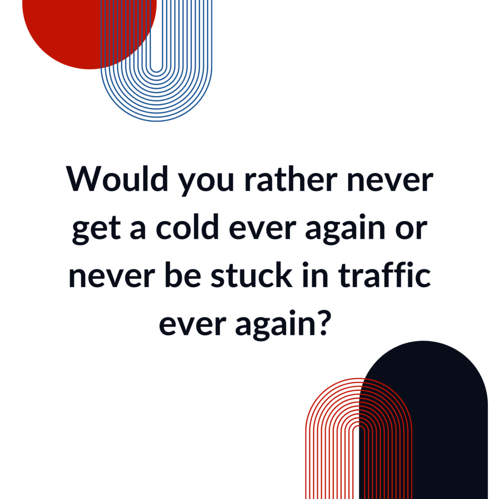 Would you rather never get a cold ever again or never be stuck in traffic ever again would you rather question
