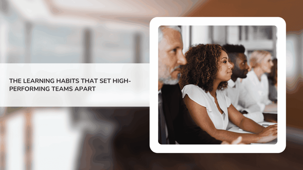 The Learning Habits That Set High-Performing Teams Apart (And How to Build Them)