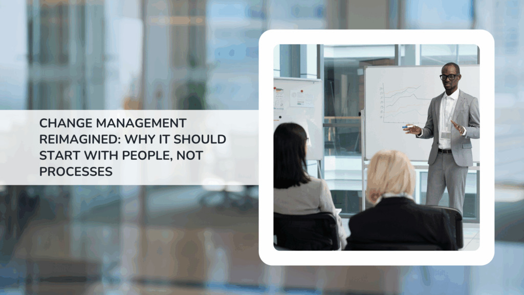 Change Management Reimagined: Why It Should Start with People, Not Processes