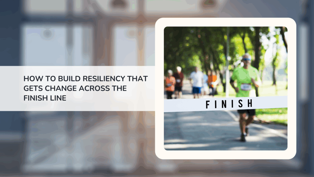 How to Build Resiliency That Gets Change Across the Finish Line