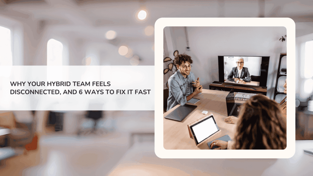 Why Your Hybrid Team Feels Disconnected, and 6 Ways to Fix It Fast