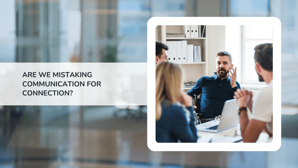 Are We Mistaking Communication for Connection? Why Today’s Workplaces Are Talking More Than Ever and Understanding Less 