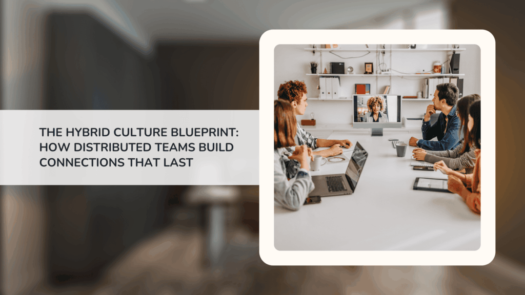 The Hybrid Culture Blueprint: How Distributed Teams Build Connections That Last
