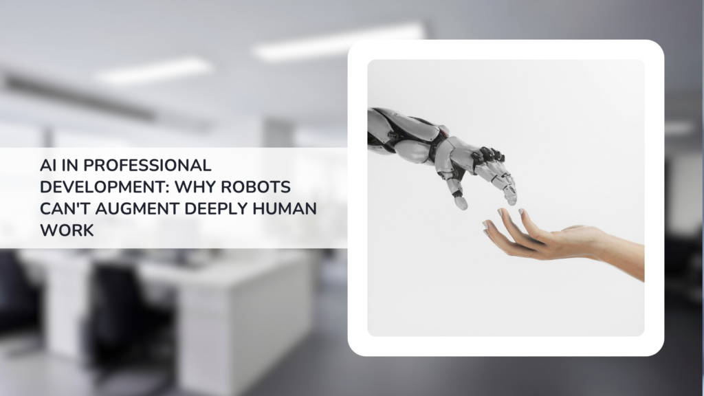 AI in Professional Development: Why Robots Can’t Augment Deeply Human work