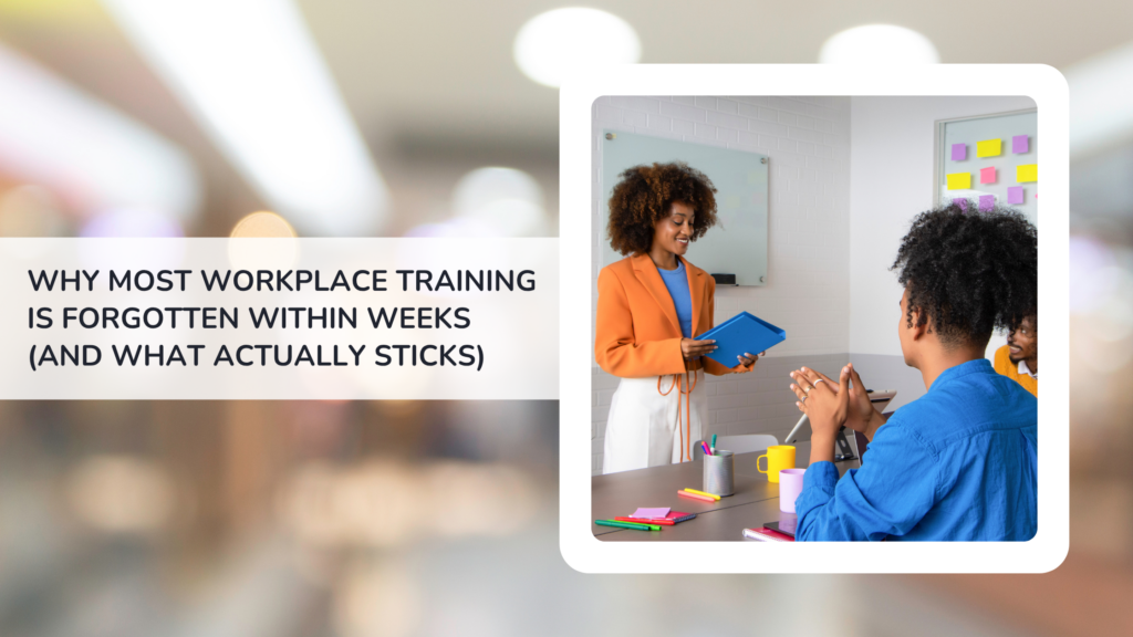 Why Most Workplace Training Is Forgotten Within Weeks (and What Actually Sticks)