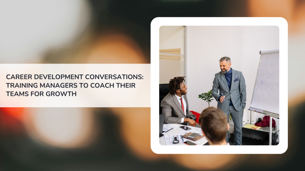 Career Development Conversations: Training Managers to Coach Their Teams for Growth